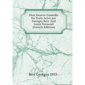 

Книга Mon Oeuvre Comédie En Trois Actes par Georges Berr And Louis Verneuil