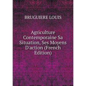 

Книга Agriculture Contemporaine Sa Situation, Ses Moyens D'action (French Edition). BRUGUIERE LOUIS
