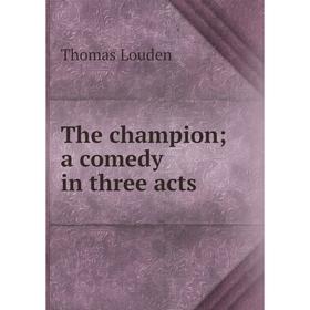 

Книга The champion; a comedy in three acts. Thomas Louden