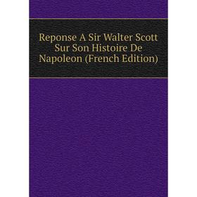 

Книга Reponse A Sir Walter Scott Sur Son Histoire De Napoleon (French Edition)