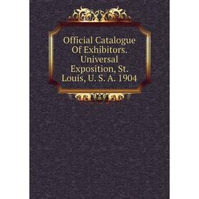 

Книга Official Catalogue Of Exhibitors Universal Exposition, St Louis, U S A 1904
