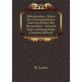 

Книга Mikrokosmus: Ideen Zur NaturGeschichte Und Geschichte Der Menschheit: Versuch Einer Anthropologie