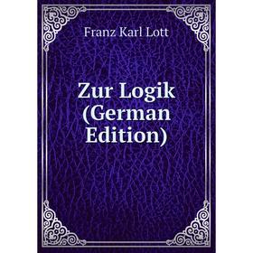 

Книга Zur Logik (German Edition). Franz Karl Lott