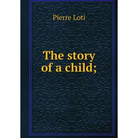 

Книга The story of a child;. Pierre Loti
