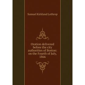 

Книга Oration delivered before the city authorities of Boston: on the Fourth of July, 1866