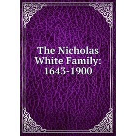 

Книга The Nicholas White Family: 1643-1900