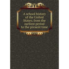 

Книга A school history of the United States; from the earliest period to the present time