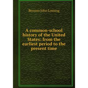 

Книга A common-school history of the United States: from the earliest period to the present time. Benson John Lossing