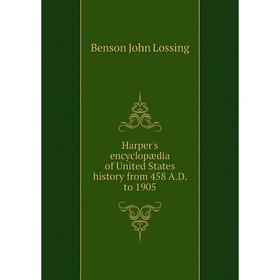 

Книга Harper's encyclopædia of United States history from 458 A.D. to 1905. Benson John Lossing