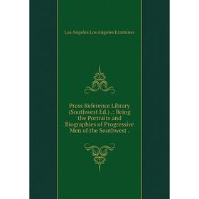 

Книга Press Reference Library (Southwest Ed.).: Being the Portraits and Biographies of Progressive Men of the Southwest. Los Angeles Los Angeles Exami