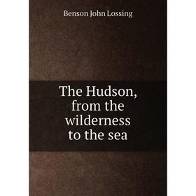 

Книга The Hudson, from the wilderness to the sea. Benson John Lossing