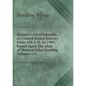 

Книга Harper's encyclopædia of United States history from 458 A.D. to 1905: based upon the plan of Benson John Lossing. Volume v.9. Woodrow Wilson