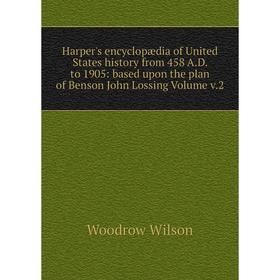 

Книга Harper's encyclopædia of United States history from 458 A.D. to 1905: based upon the plan of Benson John Lossing. Volume v.2. Woodrow Wilson