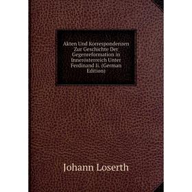 

Книга Akten Und Korrespondenzen Zur Geschichte Der Gegenreformation in Innerösterreich Unter Ferdinand Ii. (German Edition). Johann Loserth