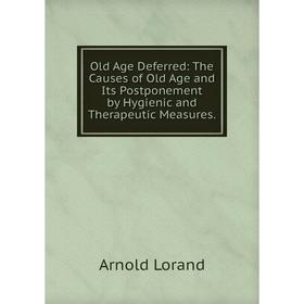 

Книга Old Age Deferred: The Causes of Old Age and Its Postponement by Hygienic and Therapeutic Measures