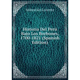 

Книга Historia Del Perú Bajo Los Borbones, 1700-1821 (Spanish Edition). Sebastián Lorente