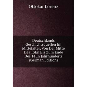 

Книга Deutschlands Geschichtsquellen Im Mittelalter, Von Der Mitte Des 13En Bis Zum Ende Des 14En Jahrhunderts (German Edition). Ottokar Lorenz