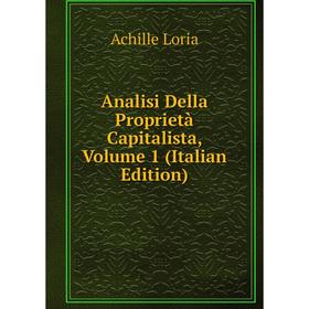 

Книга Analisi Della Proprietà Capitalista. Volume 1 (Italian Edition). Achille Loria