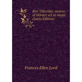 

Книга Rivi Tiburtini; metres of Horace set to music (Latin Edition). Frances Ellen Lord