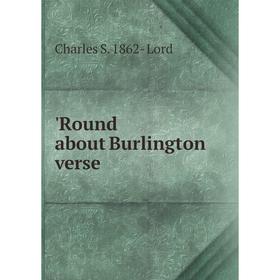 

Книга Round about Burlington verse. Charles S. 1862- Lord