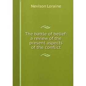 

Книга The battle of belief: a review of the present aspects of the conflict. Nevison Loraine
