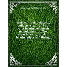 

Книга Horticultural architects, builders, steam and hot water heating engineers, manufacturers of hot water heaters, standard heating pipes and fittin