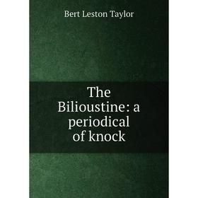 

Книга The Bilioustine: a periodical of knock. Bert Leston Taylor