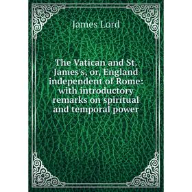 

Книга The Vatican and St. James's, or, England independent of Rome: with introductory remarks on spiritual and temporal power. James Lord