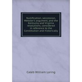 

Книга Nullification, seccession, Webster's argument, and the Kentucky and Virginia resolutions, considered in reference to the Constitution and histor