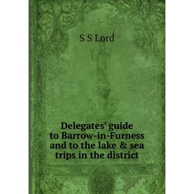 

Книга Delegates' guide to Barrow-in-Furness and to the lake & sea trips in the district. S S Lord