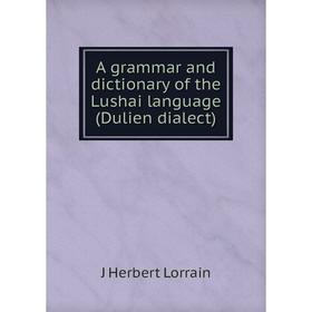 

Книга A grammar and dictionary of the Lushai language (Dulien dialect). J Herbert Lorrain