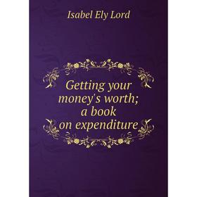 

Книга Getting your money's worth; a book on expenditure. Isabel Ely Lord