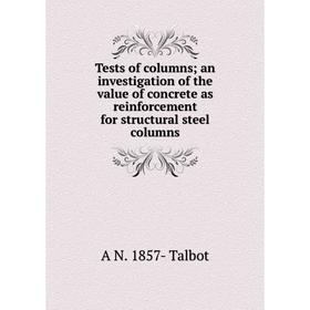 

Книга Tests of columns; an investigation of the value of concrete as reinforcement for structural steel columns. A N. 1857- Talbot