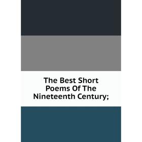 

Книга The Best Short Poems Of The Nineteenth Century