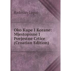 

Книга Oko Kupe I Korane: Mjestopisne I Povjestne Crtice (Croatian Edition)