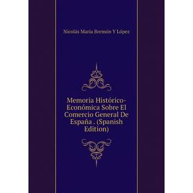 

Книга Memoria Histórico-Económica Sobre El Comercio General De España