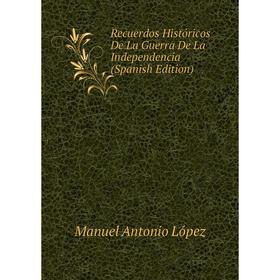 

Книга Recuerdos Históricos De La Guerra De La Independencia (Spanish Edition). Manuel Antonio López
