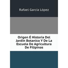 

Книга Origen É Historia Del Jardin Botanico Y De La Escuela De Agricultura De Filipinas