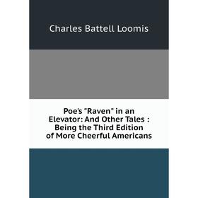 

Книга Poe's Raven in an Elevator: And Other Tales: Being the Third Edition of More Cheerful Americans. Charles Battell Loomis