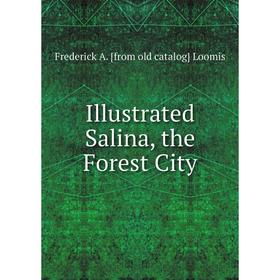 

Книга Illustrated Salina, the Forest City. Frederick A. [from old catalog] Loomis