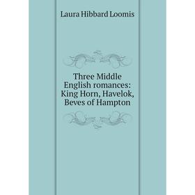 

Книга Three Middle English romances: King Horn, Havelok, Beves of Hampton. Laura Hibbard Loomis