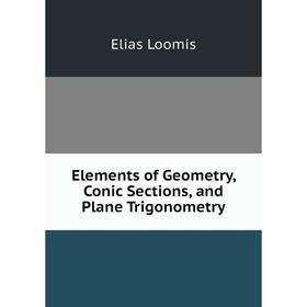 

Книга Elements of Geometry, Conic Sections, and Plane Trigonometry. Elias Loomis