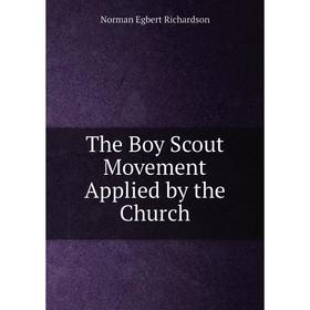 

Книга The Boy Scout Movement Applied by the Church. Norman Egbert Richardson