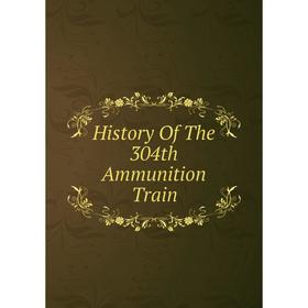 

Книга History Of The 304th Ammunition Train