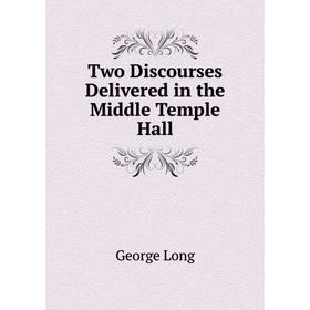 

Книга Two Discourses Delivered in the Middle Temple Hall. George Long