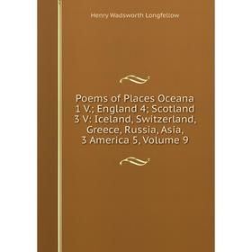 

Книга Poems of Places Oceana 1 V.; England 4; Scotland 3 V: Iceland, Switzerland, Greece, Russia, Asia, 3 America 5. Volume 9. Henry Wadsworth Longfel