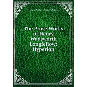 

Книга The Prose Works of Henry Wadsworth Longfellow: Hyperion. Henry Wadsworth Longfellow