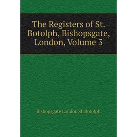 

Книга The Registers of St. Botolph, Bishopsgate, London. Volume 3. Bishopsgate London St. Botolph