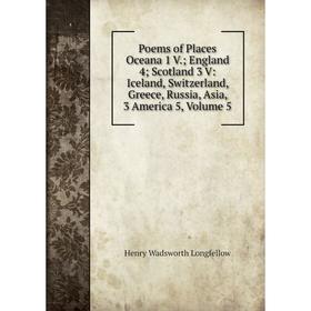 

Книга Poems of Places Oceana 1 V.; England 4; Scotland 3 V: Iceland, Switzerland, Greece, Russia, Asia, 3 America 5. Volume 5. Henry Wadsworth Longfel