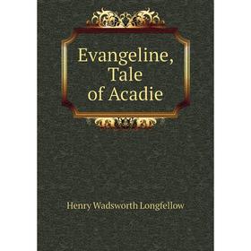 

Книга Evangeline, Tale of Acadie. Henry Wadsworth Longfellow